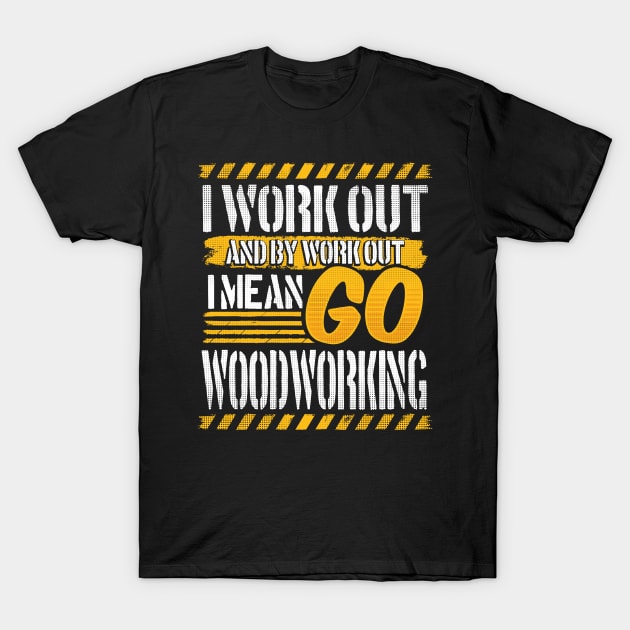 I Work Out And By Work Out I Mean Go Woodworking design T-Shirt by KnMproducts